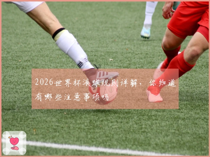 2026世界杯滚球规则详解，你知道有哪些注意事项吗