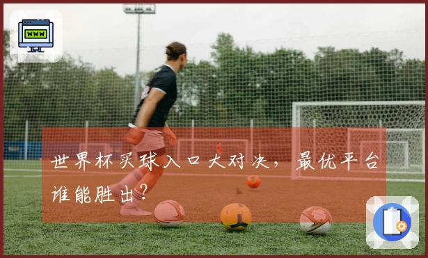 世界杯买球入口大对决，最优平台谁能胜出？