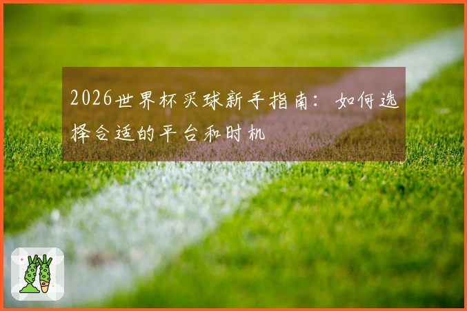 2026世界杯买球新手指南：如何选择合适的平台和时机