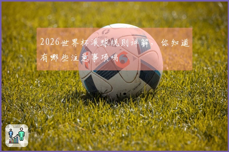 2026世界杯滚球规则详解，你知道有哪些注意事项吗