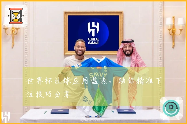 世界杯让球应用盘点，助你精准下注技巧分享