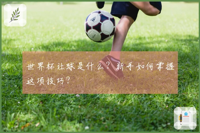 世界杯让球是什么？新手如何掌握这项技巧？