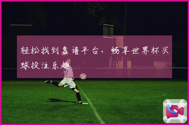 轻松找到靠谱平台，畅享世界杯买球投注乐趣