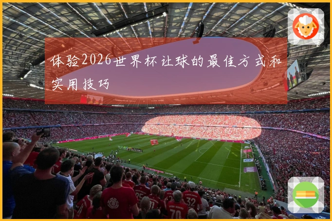 体验2026世界杯让球的最佳方式和实用技巧